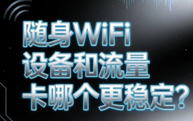 随身WiFi设备和流量卡哪个更稳定？稳定性实测对比避坑不踩雷
